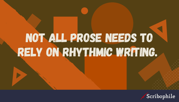 Not all prose needs to rely on rhythmic writing.