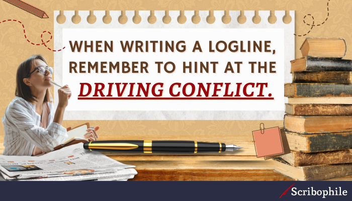 When writing a logline, remember to hint at the driving conflict.