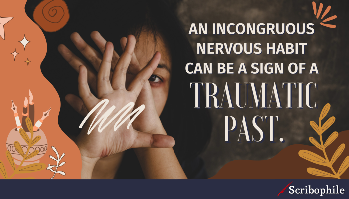 An incongruous nervous habit can be a sign of a traumatic past.