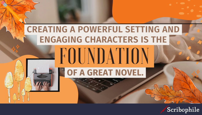 Creating a powerful setting and engaging characters is the foundation of a great novel.