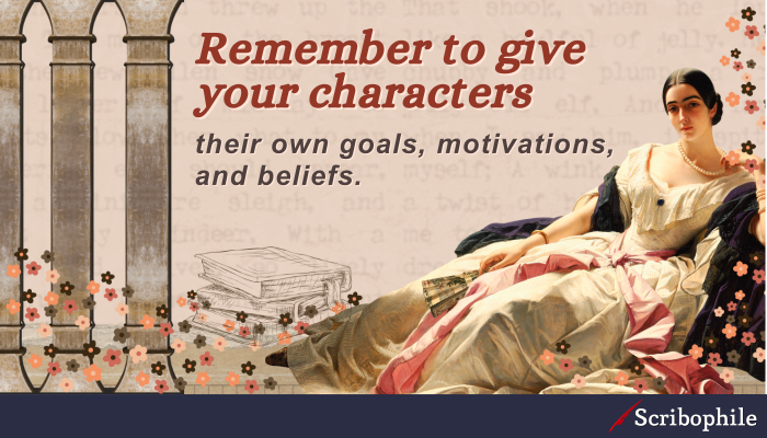 Remember to give your characters their own goals, motivations, and beliefs.