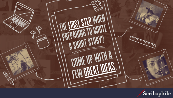 The first step when preparing to write a short story? Come up with a few great ideas.