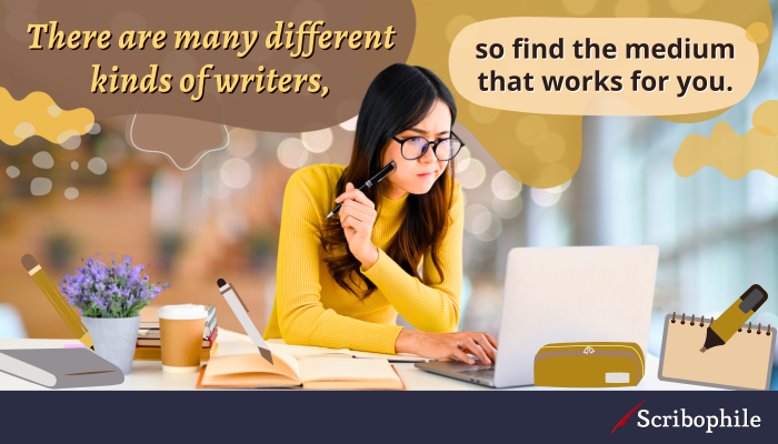 There are many different kinds of writers, so find the medium that works for you.