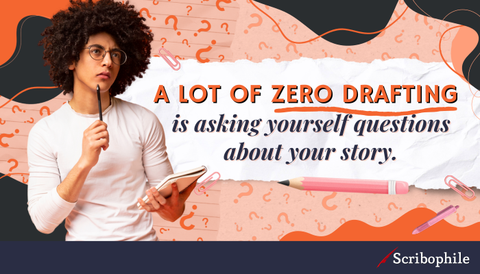 A lot of zero drafting is asking yourself questions about your story.